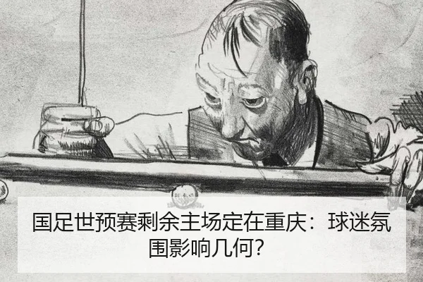 国足世预赛剩余主场定在重庆：球迷氛围影响几何？