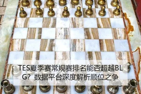 TES夏季赛常规赛排名能否超越BLG？数据平台深度解析顺位之争